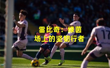  雷比奇：绿茵场上的坚韧行者