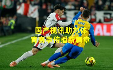 国产视讯助力体育赛事传播新篇章