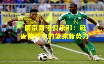 南京同曦俱乐部：砥砺前行中的篮球新势力