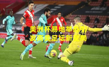 美洲杯易地举办引发南美足坛新变局