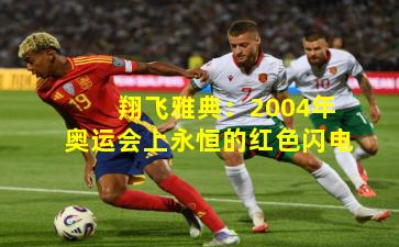 翔飞雅典：2004年奥运会上永恒的红色闪电