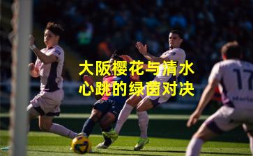 大阪樱花与清水心跳的绿茵对决