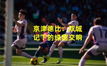 京津德比：双城记下的绿茵交响