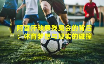 阿富汗缺席残奥会的背后：体育梦想与现实的碰撞