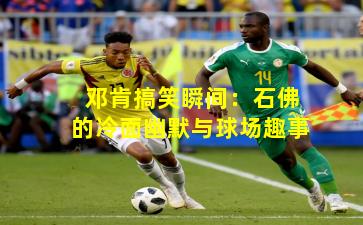 邓肯搞笑瞬间：石佛的冷面幽默与球场趣事