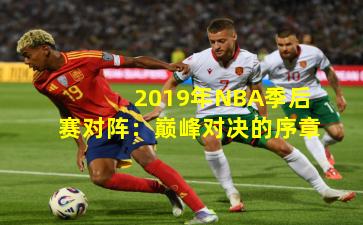 2019年NBA季后赛对阵：巅峰对决的序章